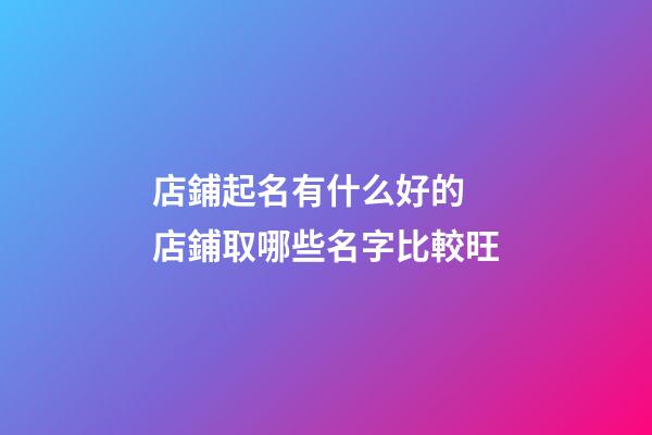 店鋪起名有什么好的 店鋪取哪些名字比較旺-第1張-店鋪起名-玄機派